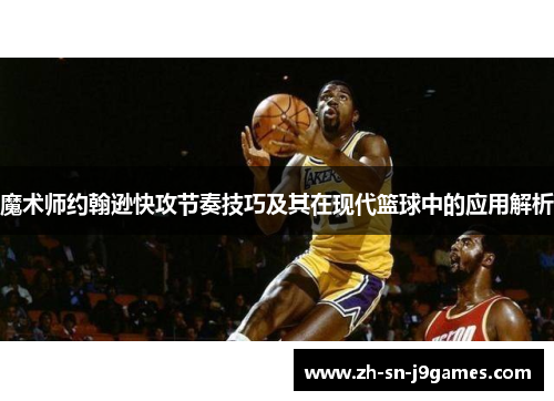 魔术师约翰逊快攻节奏技巧及其在现代篮球中的应用解析 魔术师约翰逊快攻节奏技巧及其在现代篮球中的应用解析