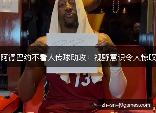 阿德巴约不看人传球助攻:视野意识令人惊叹 阿德巴约不看人传球助攻:视野意识令人惊叹