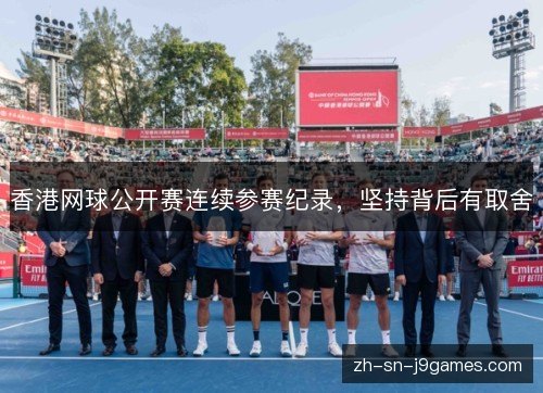 香港网球公开赛连续参赛纪录,坚持背后有取舍 香港网球公开赛连续参赛纪录,坚持背后有取舍
