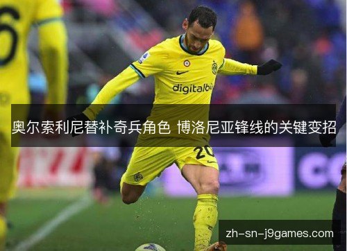 奥尔索利尼替补奇兵角色 博洛尼亚锋线的关键变招