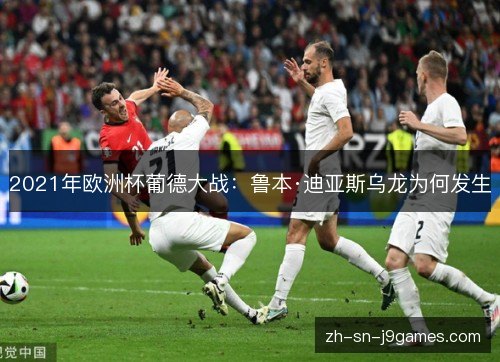 2021年欧洲杯葡德大战：鲁本·迪亚斯乌龙为何发生